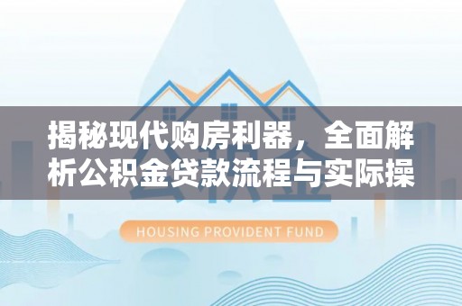 红桥揭秘现代购房利器，全面解析公积金贷款流程与实际操作指南