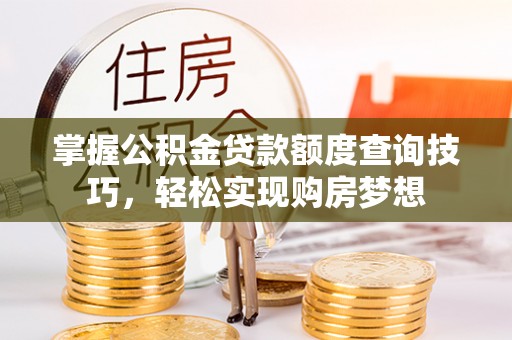 红桥掌握公积金贷款额度查询技巧，轻松实现购房梦想