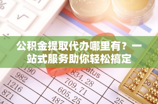 红桥公积金提取代办哪里有？一站式服务助你轻松搞定