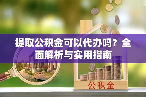 红桥提取公积金可以代办吗？全面解析与实用指南