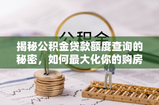 红桥揭秘公积金贷款额度查询的秘密，如何最大化你的购房资金？