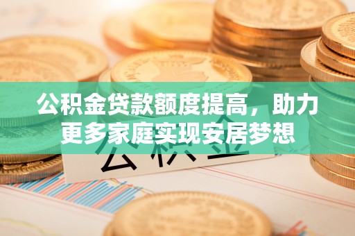 红桥公积金贷款额度提高，助力更多家庭实现安居梦想