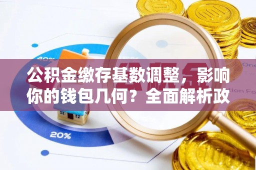 红桥公积金缴存基数调整，影响你的钱包几何？全面解析政策与实际收益