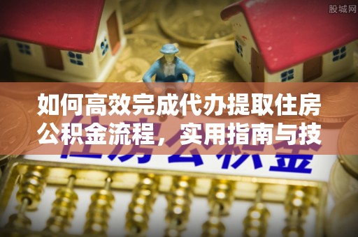 红桥如何高效完成代办提取住房公积金流程，实用指南与技巧