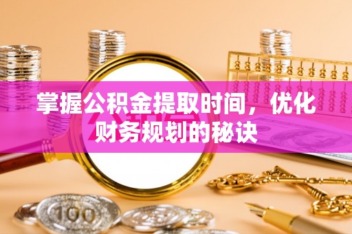 红桥掌握公积金提取时间，优化财务规划的秘诀