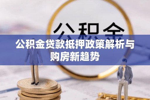 红桥公积金贷款抵押政策解析与购房新趋势