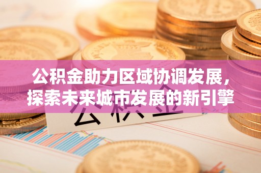 红桥公积金助力区域协调发展，探索未来城市发展的新引擎