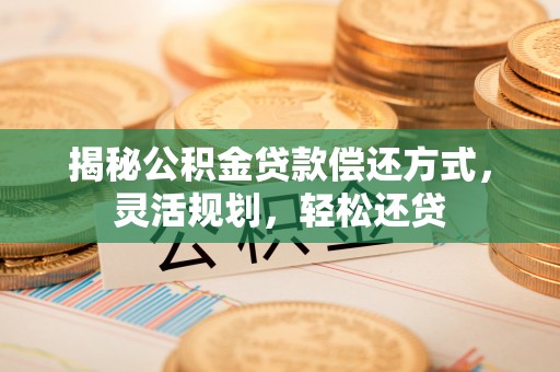 红桥揭秘公积金贷款偿还方式，灵活规划，轻松还贷
