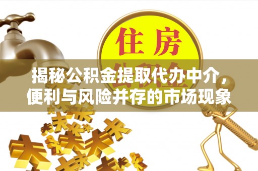 红桥揭秘公积金提取代办中介，便利与风险并存的市场现象