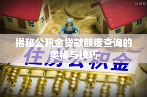 红桥揭秘公积金贷款额度查询的奥秘与技巧