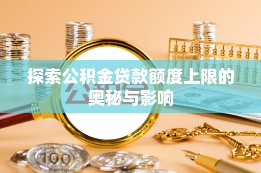 红桥探索公积金贷款额度上限的奥秘与影响