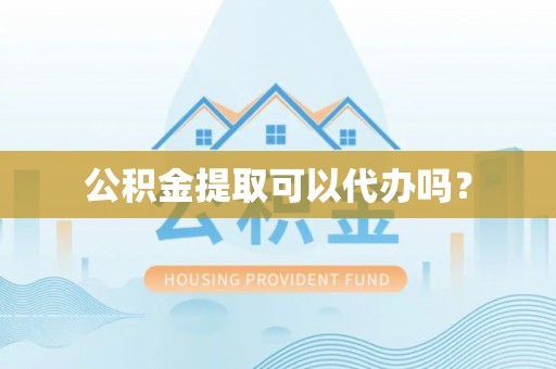 红桥公积金提取可以代办吗？
