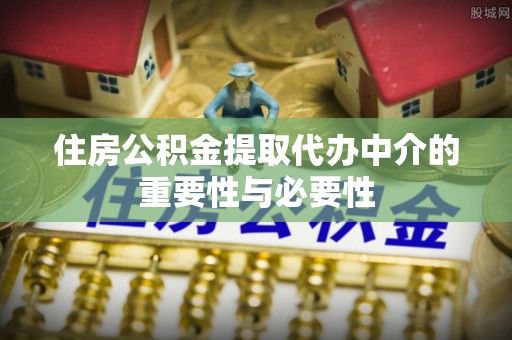 红桥住房公积金提取代办中介的重要性与必要性