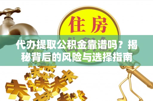 红桥代办提取公积金靠谱吗？揭秘背后的风险与选择指南