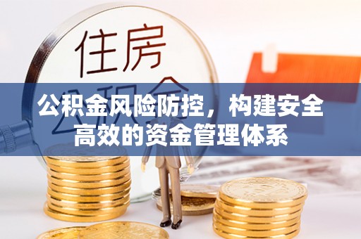 红桥公积金风险防控，构建安全高效的资金管理体系