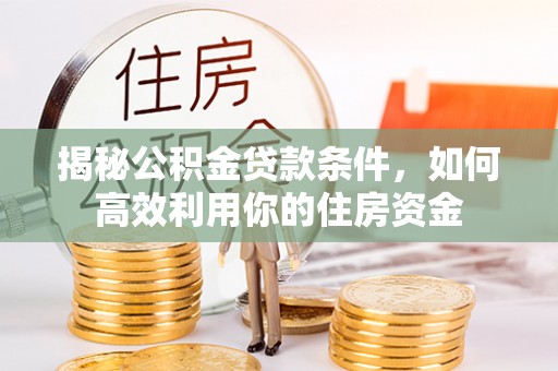 红桥揭秘公积金贷款条件，如何高效利用你的住房资金