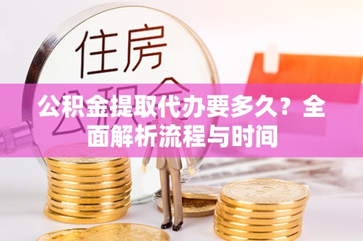 红桥公积金提取代办要多久？全面解析流程与时间