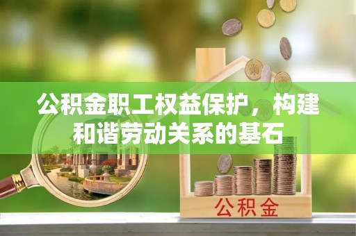 红桥公积金职工权益保护，构建和谐劳动关系的基石