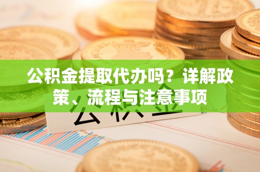 红桥公积金提取代办吗？详解政策、流程与注意事项