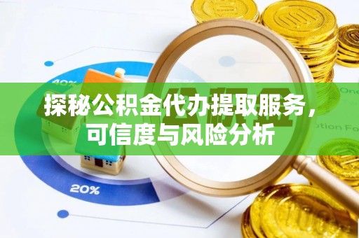 红桥探秘公积金代办提取服务，可信度与风险分析