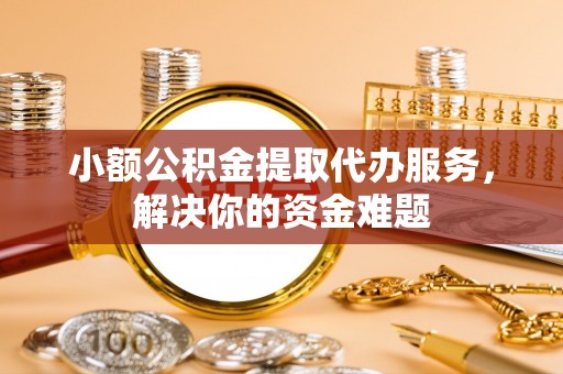 红桥小额公积金提取代办服务，解决你的资金难题