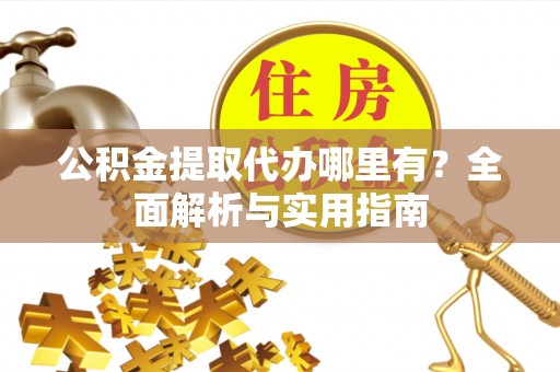 红桥公积金提取代办哪里有？全面解析与实用指南