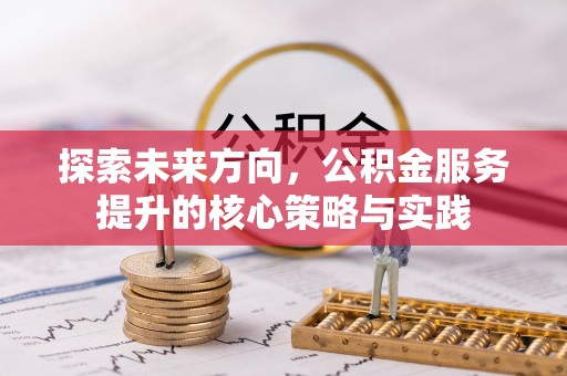 红桥探索未来方向，公积金服务提升的核心策略与实践
