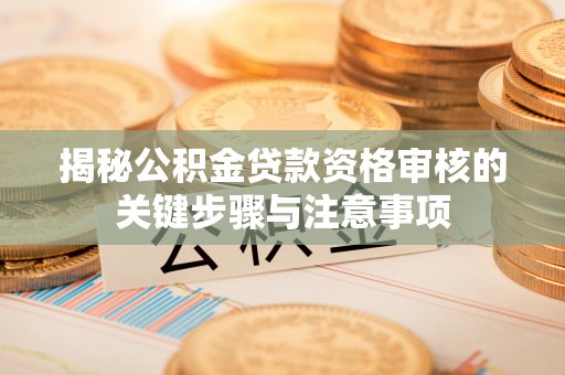 红桥揭秘公积金贷款资格审核的关键步骤与注意事项