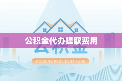 红桥公积金代办提取费用
