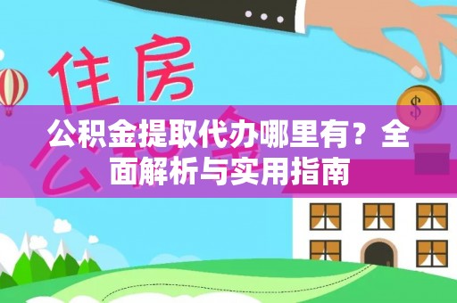 红桥公积金提取代办哪里有？全面解析与实用指南