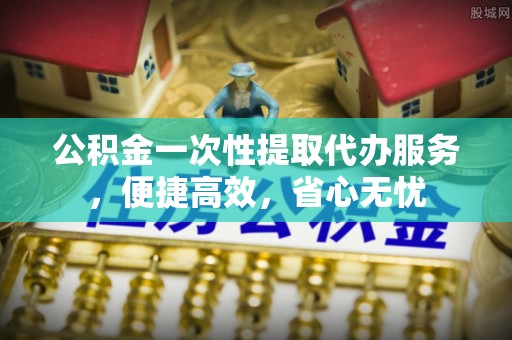 红桥公积金一次性提取代办服务，便捷高效，省心无忧