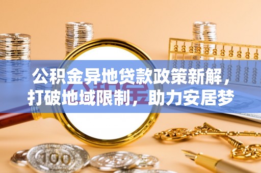 红桥公积金异地贷款政策新解，打破地域限制，助力安居梦想