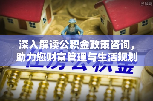 红桥深入解读公积金政策咨询，助力您财富管理与生活规划