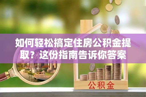 红桥如何轻松搞定住房公积金提取？这份指南告诉你答案