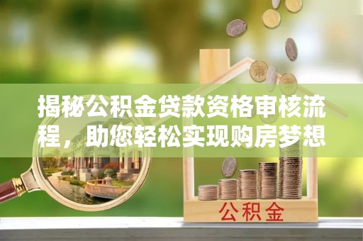 红桥揭秘公积金贷款资格审核流程，助您轻松实现购房梦想