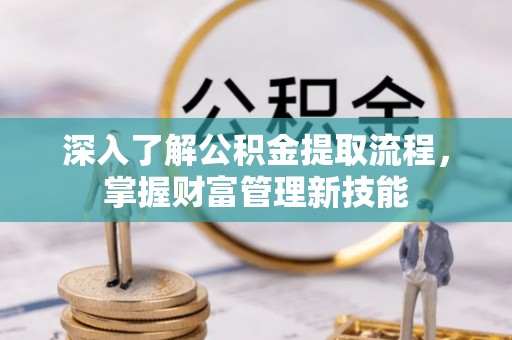 红桥深入了解公积金提取流程，掌握财富管理新技能