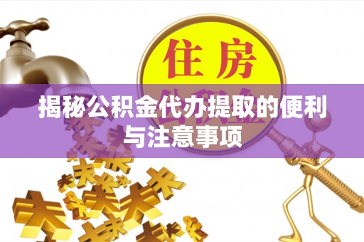 红桥揭秘公积金代办提取的便利与注意事项