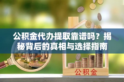 红桥公积金代办提取靠谱吗？揭秘背后的真相与选择指南