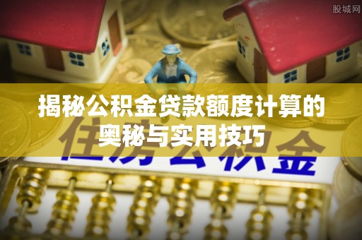 红桥揭秘公积金贷款额度计算的奥秘与实用技巧