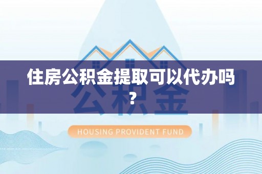 红桥住房公积金提取可以代办吗？
