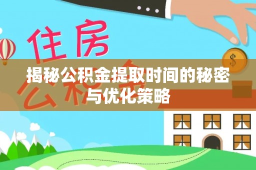 红桥揭秘公积金提取时间的秘密与优化策略