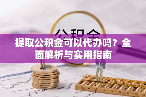 红桥提取公积金可以代办吗？全面解析与实用指南