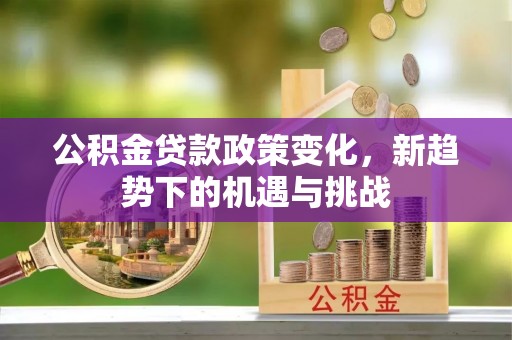 红桥公积金贷款政策变化，新趋势下的机遇与挑战