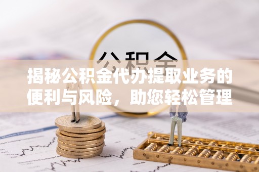红桥揭秘公积金代办提取业务的便利与风险，助您轻松管理个人财务