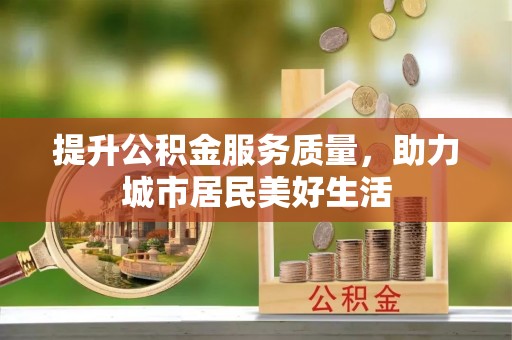 红桥提升公积金服务质量，助力城市居民美好生活