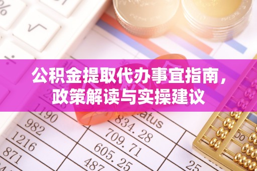 红桥公积金提取代办事宜指南，政策解读与实操建议