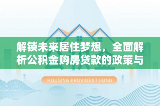 红桥解锁未来居住梦想，全面解析公积金购房贷款的政策与优势