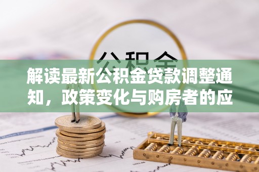 红桥解读最新公积金贷款调整通知，政策变化与购房者的应对策略