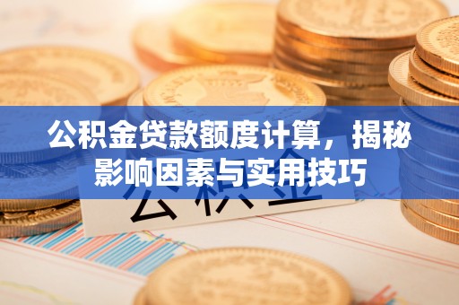 红桥公积金贷款额度计算，揭秘影响因素与实用技巧