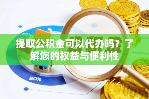 红桥提取公积金可以代办吗？了解您的权益与便利性